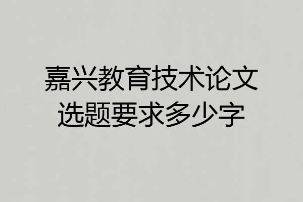 嘉兴教育技术论文选题要求多少字