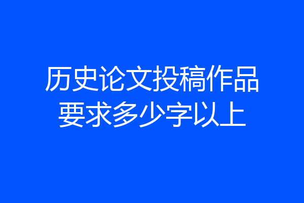 历史论文投稿作品要求多少字以上