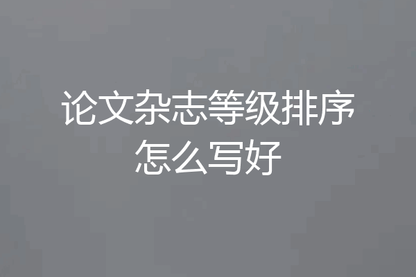 论文杂志等级排序怎么写好