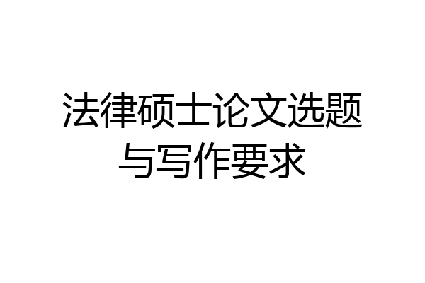 法律硕士论文选题与写作要求