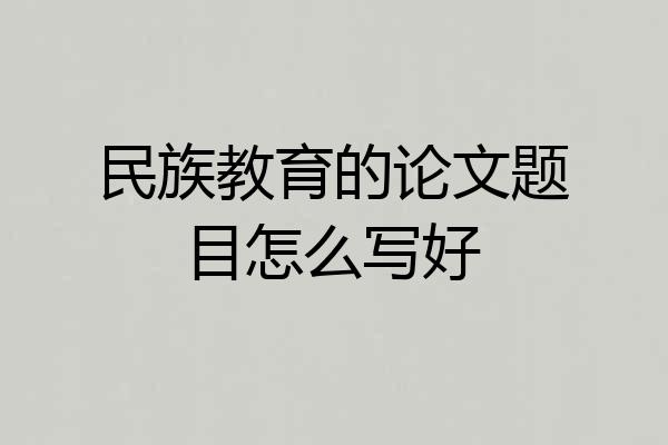 民族教育的论文题目怎么写好