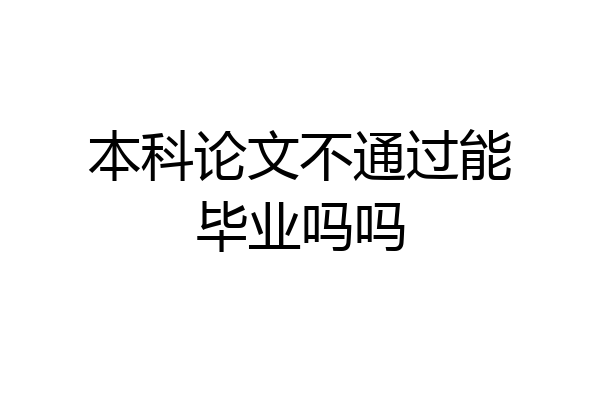 本科论文不通过能毕业吗吗