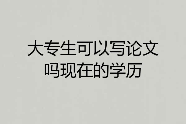 大专生可以写论文吗现在的学历