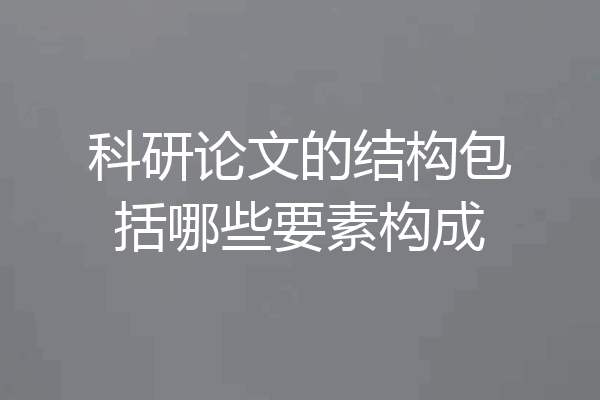 科研论文的结构包括哪些要素构成