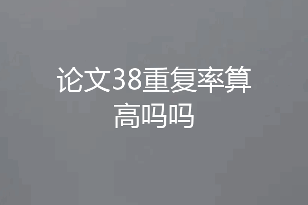 论文38重复率算高吗吗