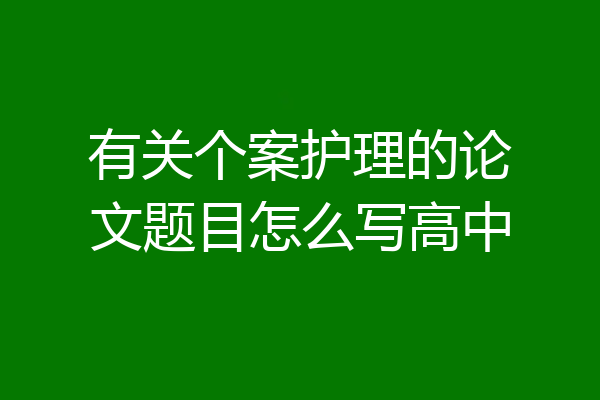 有关个案护理的论文题目怎么写高中