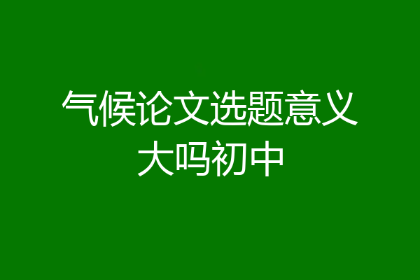 气候论文选题意义大吗初中