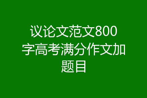 议论文范文800字高考满分作文加题目