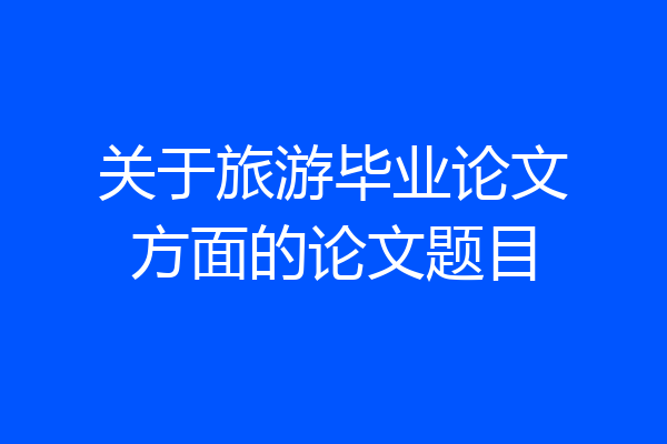 关于旅游毕业论文方面的论文题目