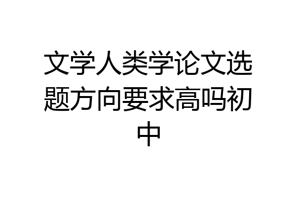 文学人类学论文选题方向要求高吗初中