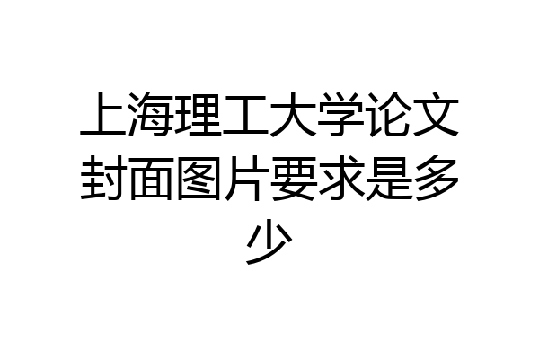上海理工大学论文封面图片要求是多少