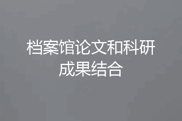 档案馆论文和科研成果结合