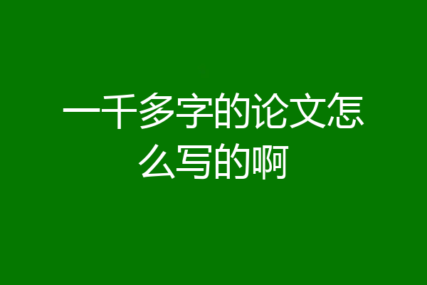 一千多字的论文怎么写的啊