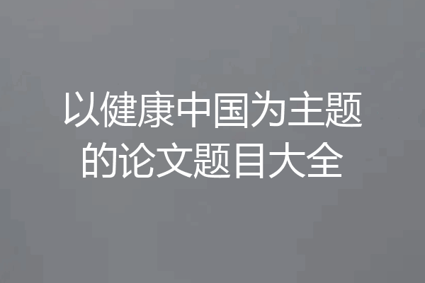 以健康中国为主题的论文题目大全