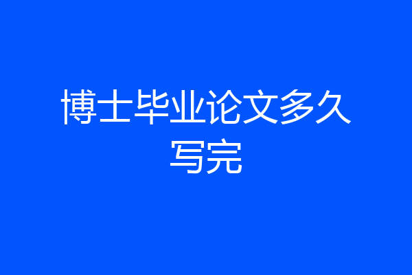 博士毕业论文多久写完