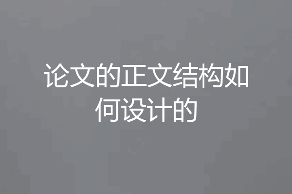 论文的正文结构如何设计的