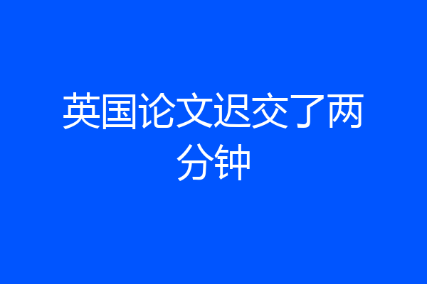 英国论文迟交了两分钟