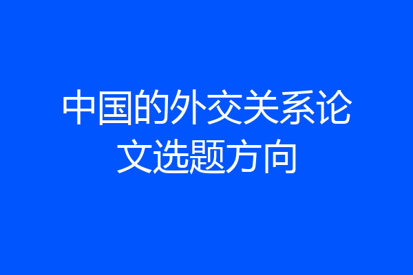 中国的外交关系论文选题方向