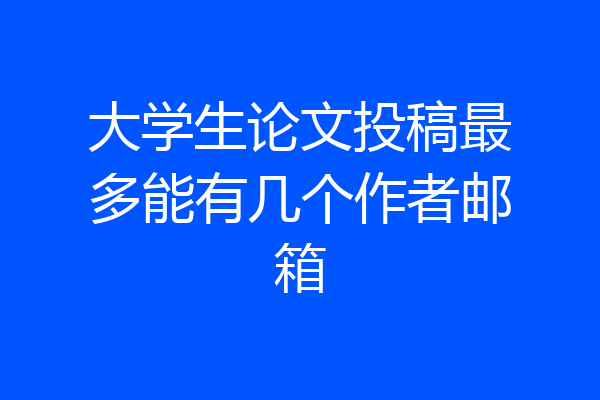 大学生论文投稿最多能有几个作者邮箱