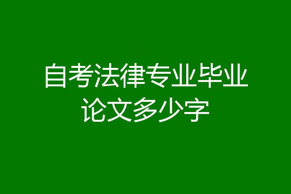 自考法律专业毕业论文多少字