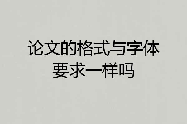 论文的格式与字体要求一样吗