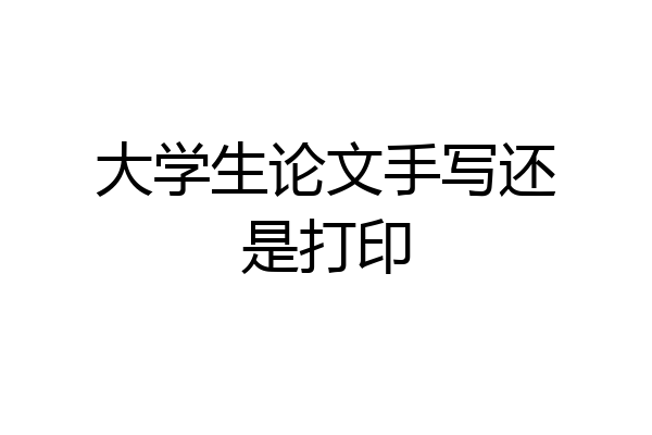 大学生论文手写还是打印
