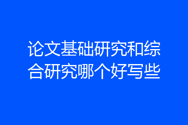 论文基础研究和综合研究哪个好写些