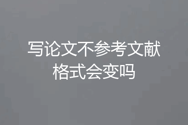 写论文不参考文献格式会变吗