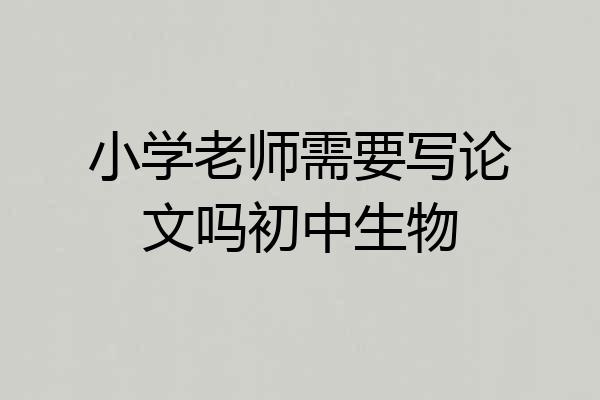 小学老师需要写论文吗初中生物