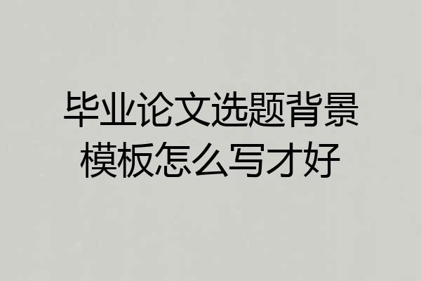 毕业论文选题背景模板怎么写才好