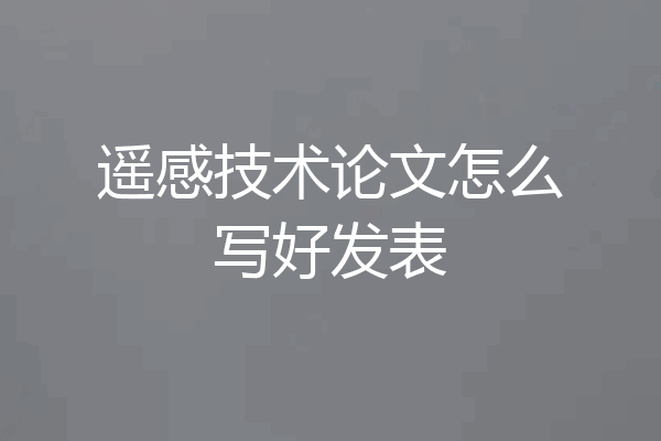 遥感技术论文怎么写好发表