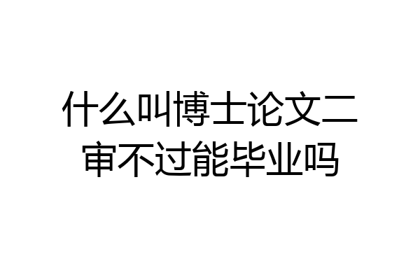 什么叫博士论文二审不过能毕业吗