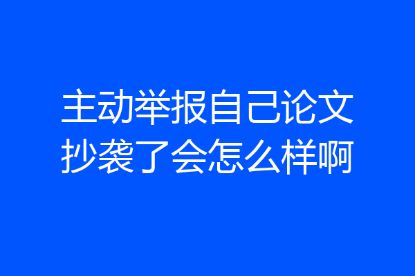 主动举报自己论文抄袭了会怎么样啊
