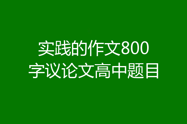 实践的作文800字议论文高中题目