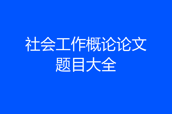 社会工作概论论文题目大全