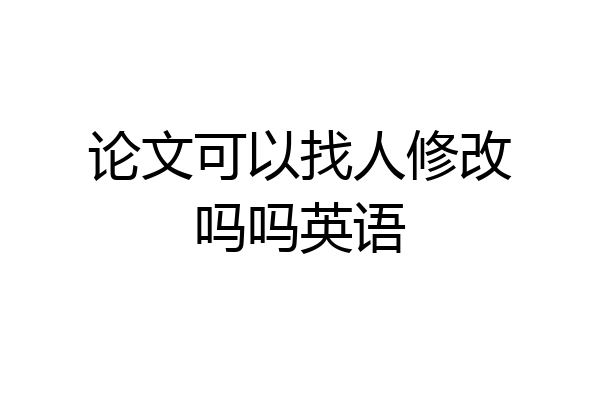 论文可以找人修改吗吗英语