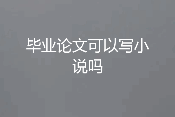 毕业论文可以写小说吗