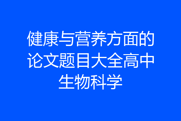 健康与营养方面的论文题目大全高中生物科学
