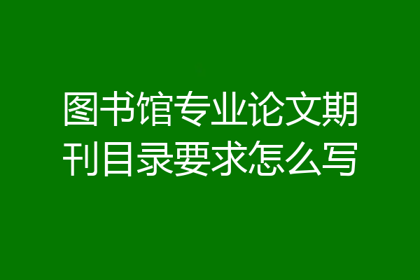 图书馆专业论文期刊目录要求怎么写