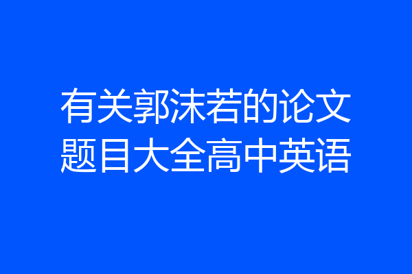 有关郭沫若的论文题目大全高中英语
