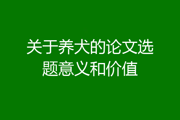 关于养犬的论文选题意义和价值