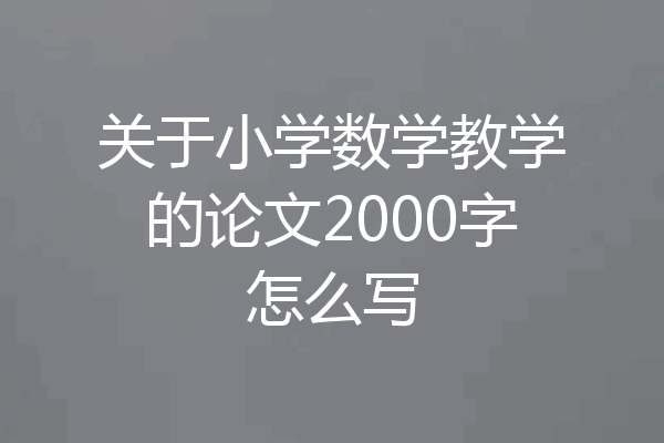 关于小学数学教学的论文2000字怎么写