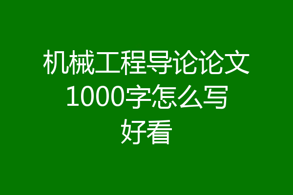 机械工程导论论文1000字怎么写好看