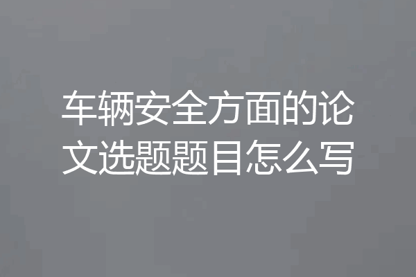 车辆安全方面的论文选题题目怎么写