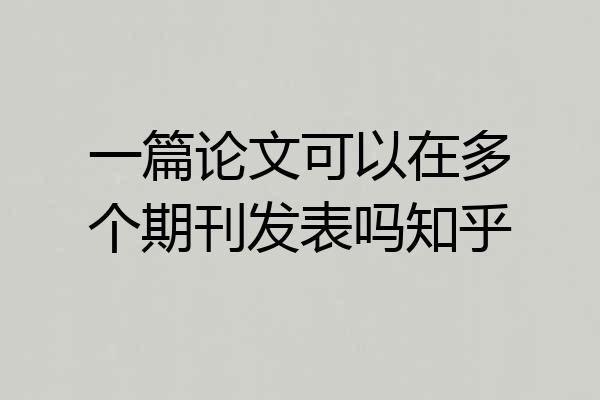 一篇论文可以在多个期刊发表吗知乎