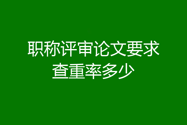 职称评审论文要求查重率多少