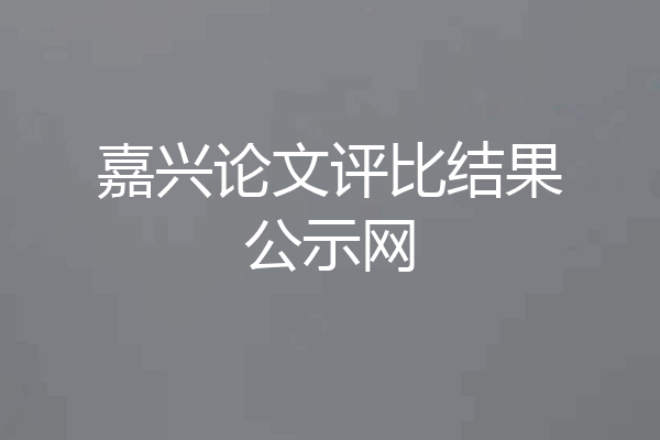 嘉兴论文评比结果公示网