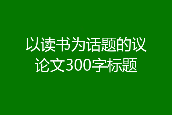 以读书为话题的议论文300字标题
