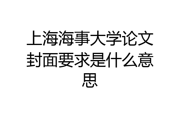 上海海事大学论文封面要求是什么意思