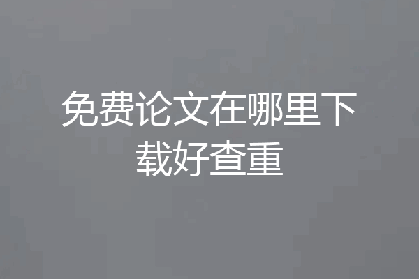 免费论文在哪里下载好查重